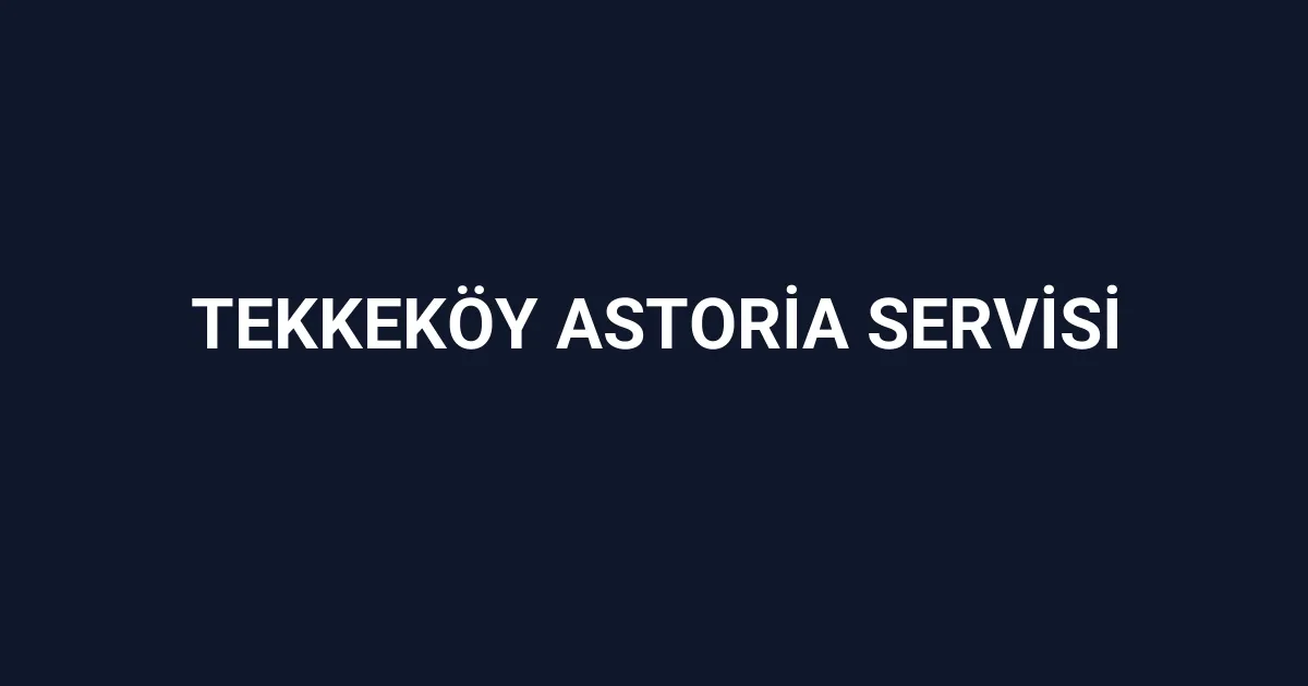 Tekkeköy Astoria Servisi